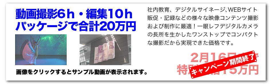 動画撮影6ｈ・編集10ｈパッケージで合計20万円。社内教育、デジタルサイネージ､WEBサイト販促・記録などの様々な映像コンテンツ撮影および制作に最適！一眼レフデジタルカメラの長所を生かしたワンストップでコンパクトな撮影だから実現できた価格です。
