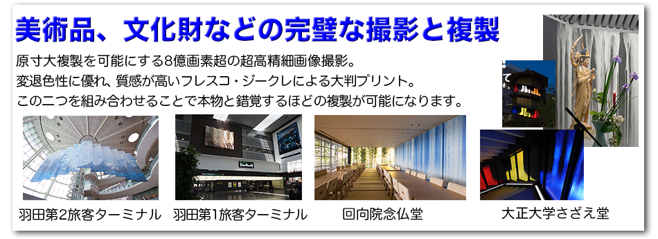 美術品、文化財などの完璧な撮影と複製。原寸大複製を可能にする8億画素超の超高精細画像撮影。変退色性に優れ、質感が高いフレスコ・ジークレによる大判プリント。この二つを組み合わせることで本物と錯覚するほどの複製が可能になります。